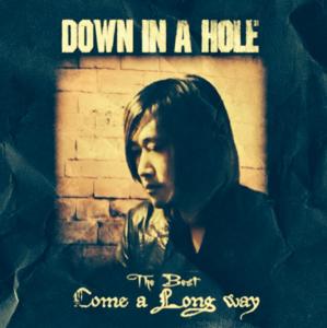 DOWN IN A HOLE「THE BEST COME A LONG WAY」
